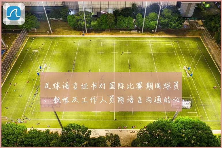 足球语言证书对国际比赛期间球员、教练及工作人员跨语言沟通的必要性