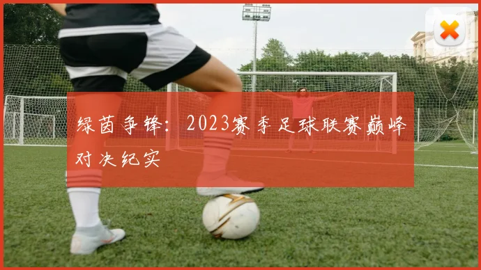绿茵争锋：2023赛季足球联赛巅峰对决纪实
