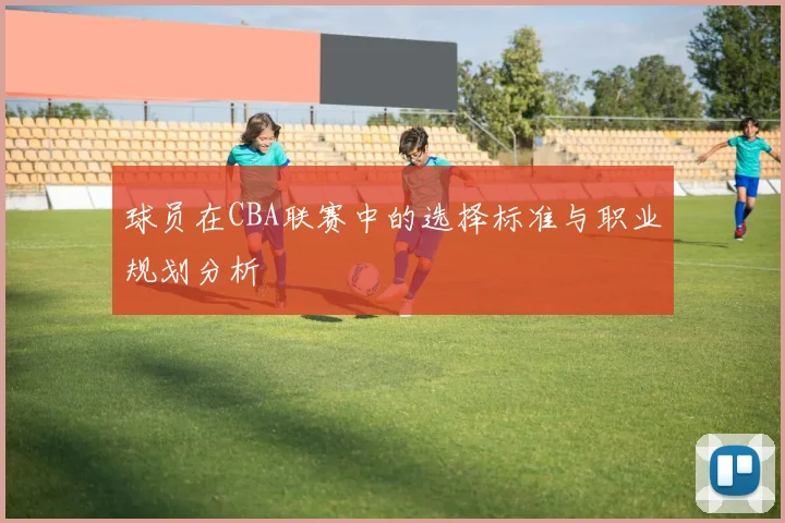 球员在CBA联赛中的选择标准与职业规划分析