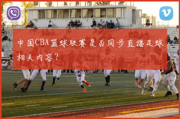 中国CBA篮球联赛是否同步直播足球相关内容？