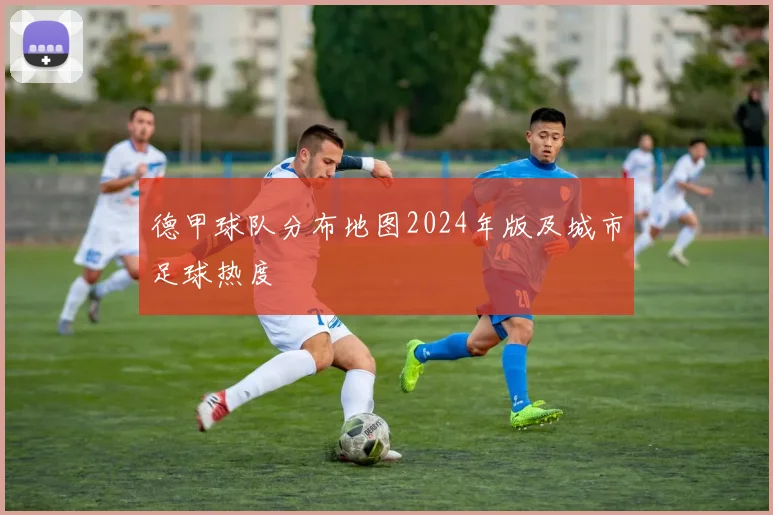 德甲球队分布地图2024年版及城市足球热度