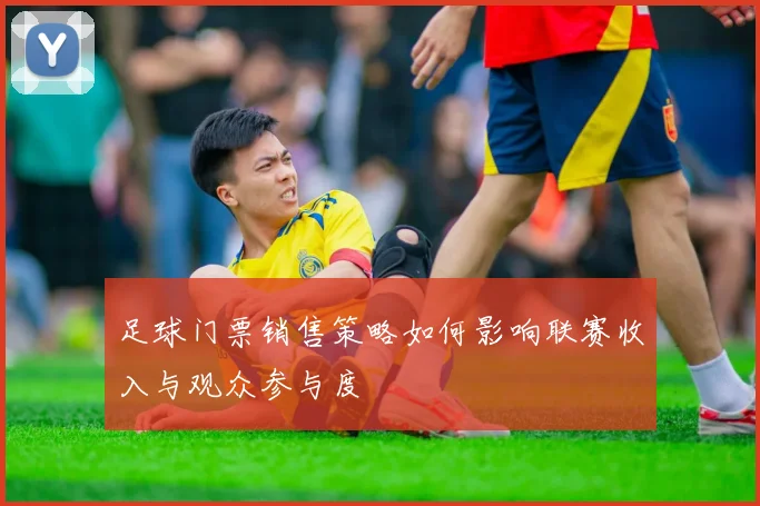 足球门票销售策略如何影响联赛收入与观众参与度