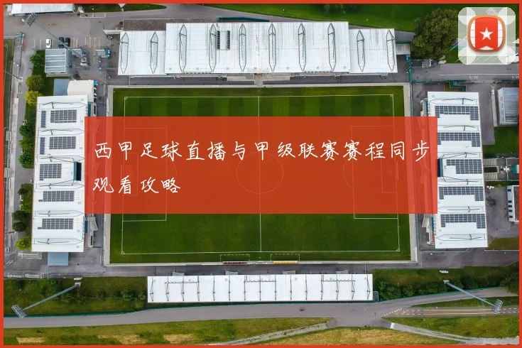 西甲足球直播与甲级联赛赛程同步观看攻略