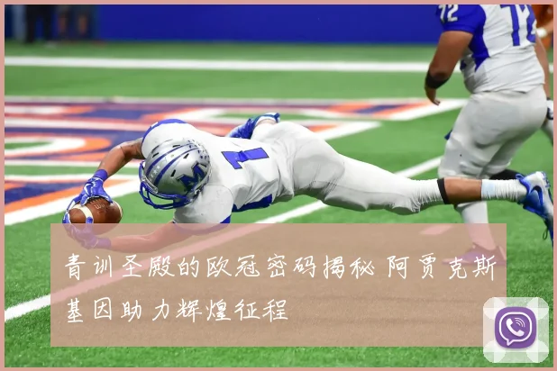 青训圣殿的欧冠密码揭秘 阿贾克斯基因助力辉煌征程