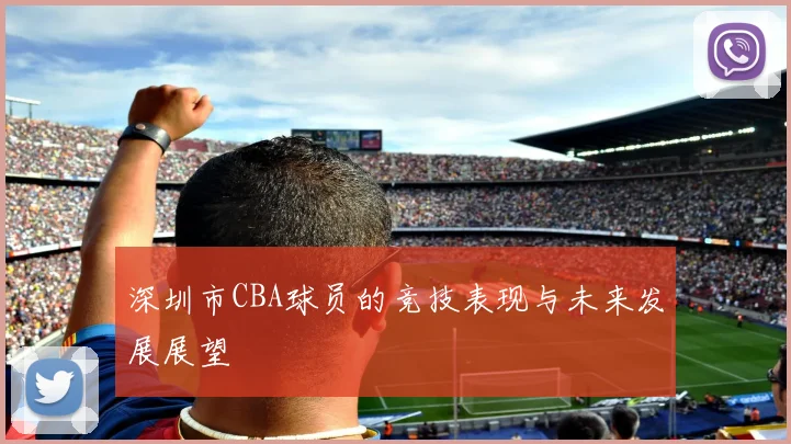 深圳市CBA球员的竞技表现与未来发展展望