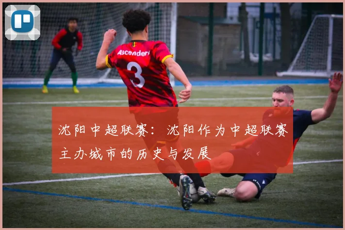 沈阳中超联赛:沈阳作为中超联赛主办城市的历史与发展